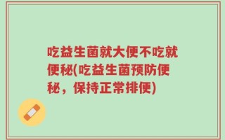 吃益生菌就大便不吃就便秘(吃益生菌预防便秘，保持正常排便)