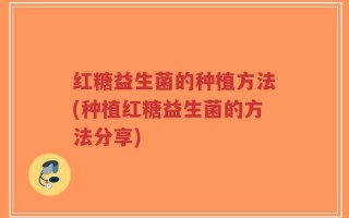 红糖益生菌的种植方法(种植红糖益生菌的方法分享)