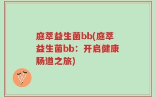 庭萃益生菌bb(庭萃益生菌bb：开启健康肠道之旅)