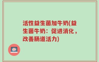 活性益生菌加牛奶(益生菌牛奶：促进消化，改善肠道活力)