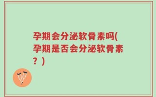 孕期会分泌软骨素吗(孕期是否会分泌软骨素？)