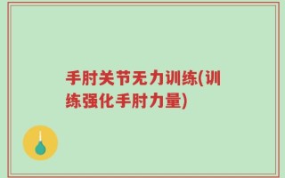 手肘关节无力训练(训练强化手肘力量)