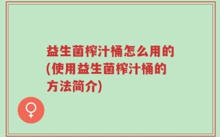 益生菌榨汁桶怎么用的(使用益生菌榨汁桶的方法简介)