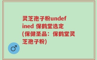 灵芝孢子粉undefined 保鹤堂选定(保健圣品：保鹤堂灵芝孢子粉)