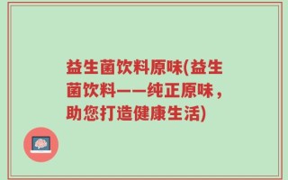 益生菌饮料原味(益生菌饮料——纯正原味，助您打造健康生活)