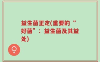 益生菌正定(重要的“好菌”：益生菌及其益处)