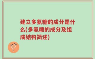 建立多氨糖的成分是什么(多氨糖的成分及组成结构简述)