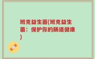 班克益生菌(班克益生菌：保护你的肠道健康)
