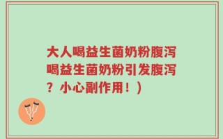 大人喝益生菌奶粉腹泻喝益生菌奶粉引发腹泻？小心副作用！)