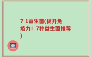 7 1益生菌(提升免疫力！7种益生菌推荐)