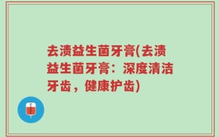 去渍益生菌牙膏(去渍益生菌牙膏：深度清洁牙齿，健康护齿)