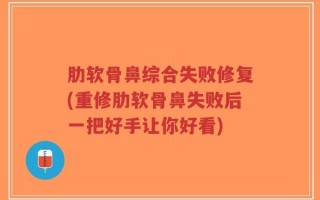 肋软骨鼻综合失败修复(重修肋软骨鼻失败后一把好手让你好看)