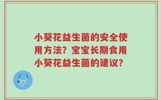 小葵花益生菌的安全使用方法？宝宝长期食用小葵花益生菌的建议？