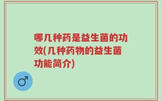 哪几种药是益生菌的功效(几种药物的益生菌功能简介)