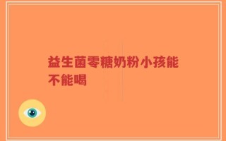 益生菌零糖奶粉小孩能不能喝