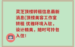 灵芝顶楼转租信息最新消息(顶楼美容工作室转租 优雅环境入驻，设计精美，随时可拎包入住！