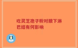 吃灵芝孢子粉对腋下淋巴结有何影响
