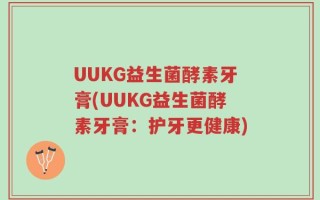 UUKG益生菌酵素牙膏(UUKG益生菌酵素牙膏：护牙更健康)
