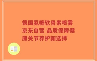 德国氨糖软骨素喷雾 京东自营 品质保障健康关节养护新选择