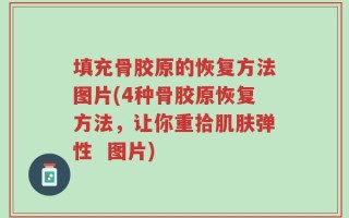 填充骨胶原的恢复方法图片(4种骨胶原恢复方法，让你重拾肌肤弹性  图片)