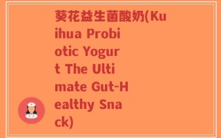 葵花益生菌酸奶(Kuihua Probiotic Yogurt The Ultimate Gut-Healthy Snack)