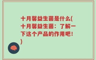 十月馨益生菌是什么(十月馨益生菌：了解一下这个产品的作用吧！)