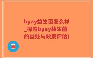 byay益生菌怎么样_探索byay益生菌的益处与效果评估)