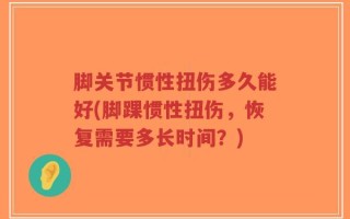脚关节惯性扭伤多久能好(脚踝惯性扭伤，恢复需要多长时间？)