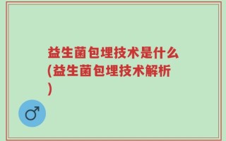 益生菌包埋技术是什么(益生菌包埋技术解析)