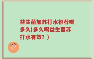 益生菌加苏打水推荐喝多久(多久喝益生菌苏打水有效？)