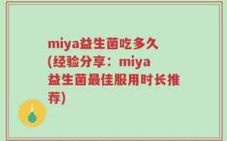 miya益生菌吃多久(经验分享：miya益生菌最佳服用时长推荐)