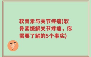 软骨素与关节疼痛(软骨素缓解关节疼痛，你需要了解的5个事实)