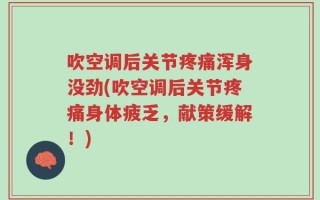 吹空调后关节疼痛浑身没劲(吹空调后关节疼痛身体疲乏，献策缓解！)