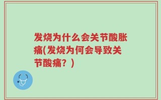 发烧为什么会关节酸胀痛(发烧为何会导致关节酸痛？)