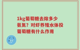 1kg葡萄糖去除多少氨氮？对虾养殖水体投葡萄糖有什么作用