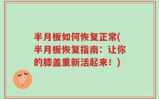 半月板如何恢复正常(半月板恢复指南：让你的膝盖重新活起来！)