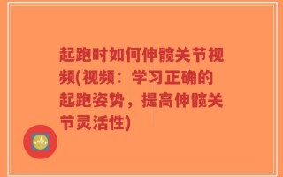 起跑时如何伸髋关节视频(视频：学习正确的起跑姿势，提高伸髋关节灵活性)