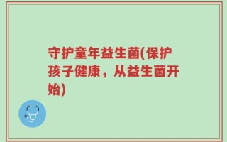 守护童年益生菌(保护孩子健康，从益生菌开始)