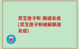 灵芝孢子粉 肠道炎症(灵芝孢子粉缓解肠道炎症)