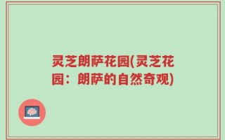 灵芝朗萨花园(灵芝花园：朗萨的自然奇观)