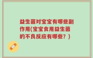益生菌对宝宝有哪些副作用(宝宝食用益生菌的不良反应有哪些？)