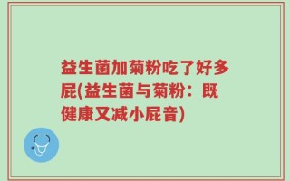 益生菌加菊粉吃了好多屁(益生菌与菊粉：既健康又减小屁音)