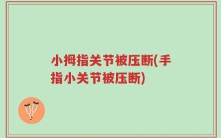 小拇指关节被压断(手指小关节被压断)