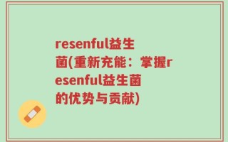 resenful益生菌(重新充能：掌握resenful益生菌的优势与贡献)