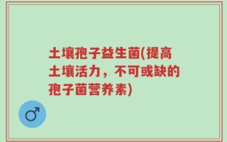 土壤孢子益生菌(提高土壤活力，不可或缺的孢子菌营养素)