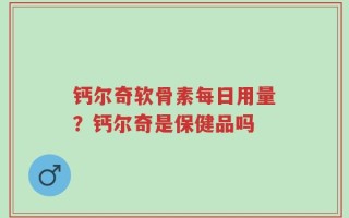 钙尔奇软骨素每日用量？钙尔奇是保健品吗