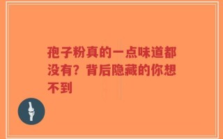 孢子粉真的一点味道都没有？背后隐藏的你想不到