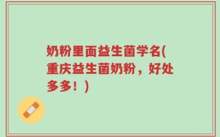 奶粉里面益生菌学名(重庆益生菌奶粉，好处多多！)