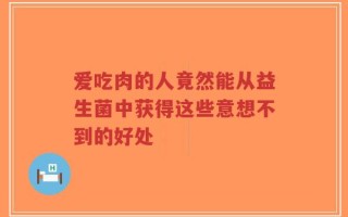 爱吃肉的人竟然能从益生菌中获得这些意想不到的好处