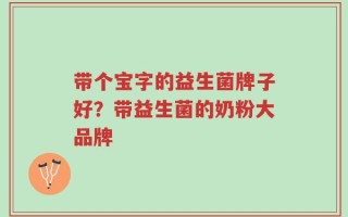 带个宝字的益生菌牌子好？带益生菌的奶粉大品牌
